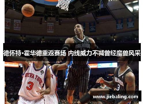 德怀特·霍华德重返赛场 内线威力不减曾经魔兽风采