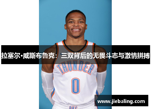 拉塞尔·威斯布鲁克：三双背后的无畏斗志与激情拼搏