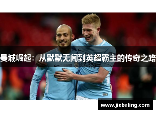 曼城崛起：从默默无闻到英超霸主的传奇之路