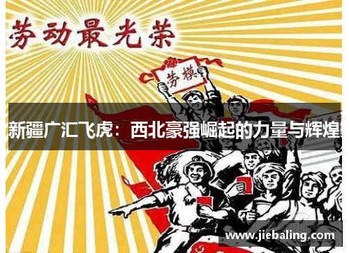 新疆广汇飞虎：西北豪强崛起的力量与辉煌