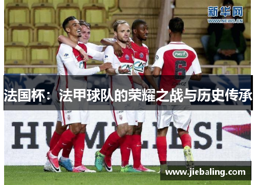 法国杯：法甲球队的荣耀之战与历史传承
