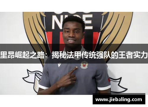 里昂崛起之路：揭秘法甲传统强队的王者实力