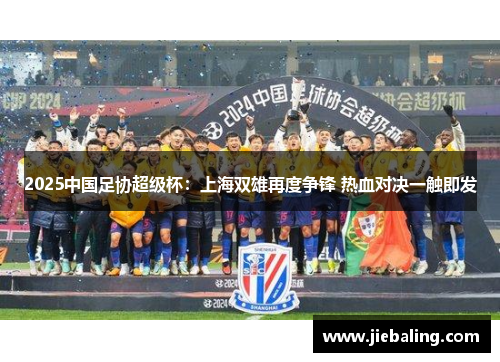 2025中国足协超级杯：上海双雄再度争锋 热血对决一触即发