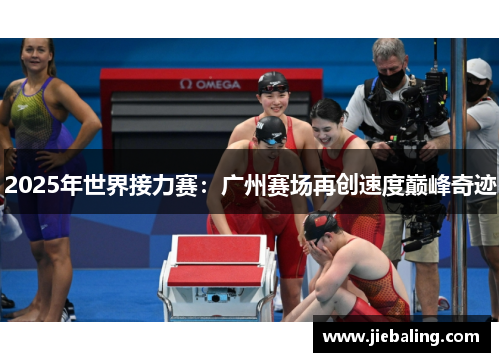 2025年世界接力赛：广州赛场再创速度巅峰奇迹