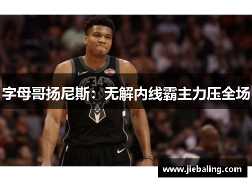 字母哥扬尼斯：无解内线霸主力压全场