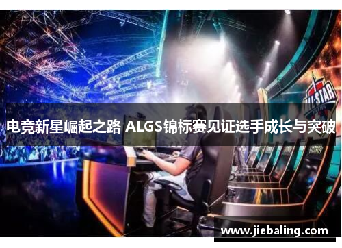 电竞新星崛起之路 ALGS锦标赛见证选手成长与突破