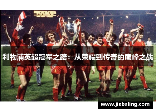 利物浦英超冠军之路：从荣耀到传奇的巅峰之战