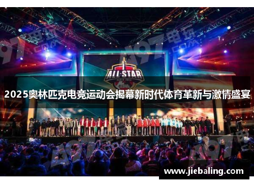 2025奥林匹克电竞运动会揭幕新时代体育革新与激情盛宴