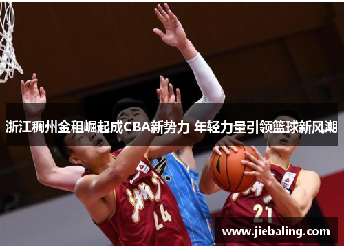 浙江稠州金租崛起成CBA新势力 年轻力量引领篮球新风潮