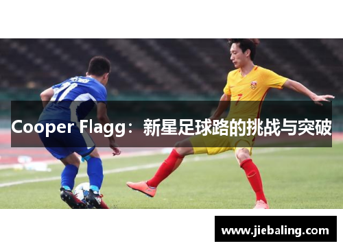 Cooper Flagg：新星足球路的挑战与突破