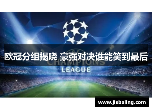 欧冠分组揭晓 豪强对决谁能笑到最后