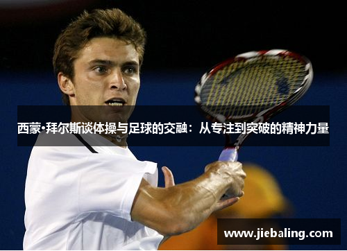 西蒙·拜尔斯谈体操与足球的交融：从专注到突破的精神力量