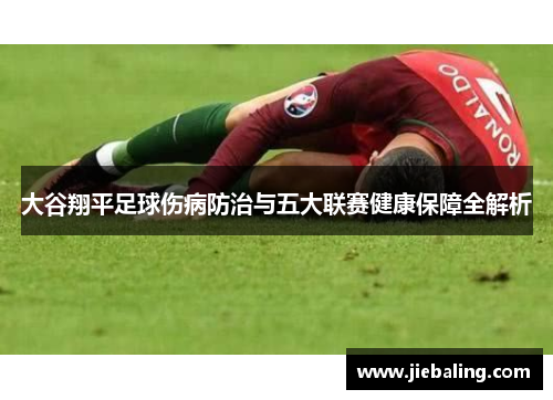 大谷翔平足球伤病防治与五大联赛健康保障全解析
