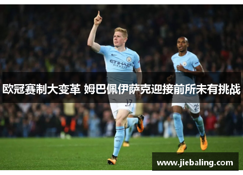 欧冠赛制大变革 姆巴佩伊萨克迎接前所未有挑战
