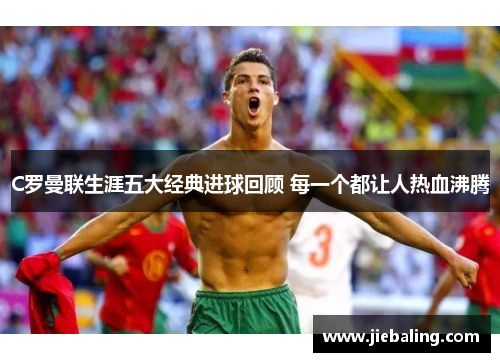 C罗曼联生涯五大经典进球回顾 每一个都让人热血沸腾