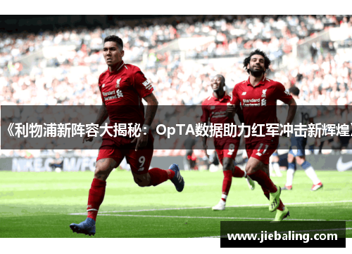 《利物浦新阵容大揭秘：OpTA数据助力红军冲击新辉煌》