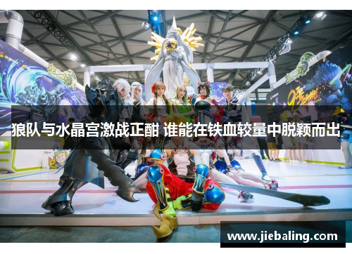 狼队与水晶宫激战正酣 谁能在铁血较量中脱颖而出